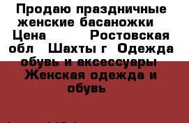 Продаю праздничные женские басаножки › Цена ­ 200 - Ростовская обл., Шахты г. Одежда, обувь и аксессуары » Женская одежда и обувь   